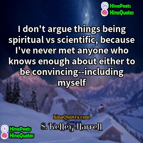 S Kelley Harrell Quotes | I don't argue things being spiritual vs